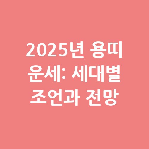 2025년_용띠_운세_세대별_조언과_전망