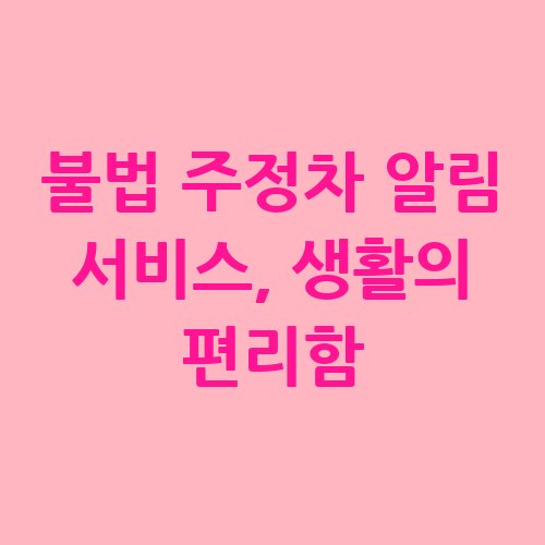 불법_주정차_알림_서비스_생활의_편리함