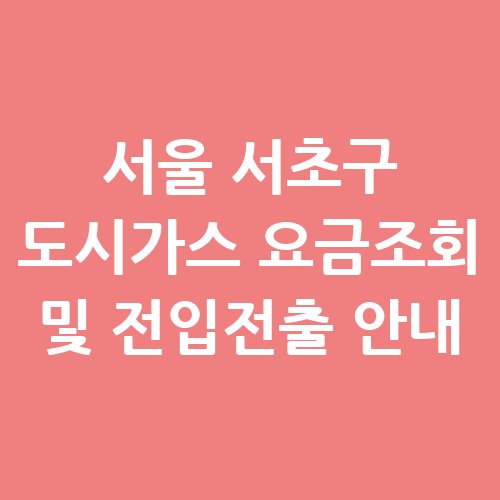 서울_서초구_도시가스_요금조회_및_전입전출_안내