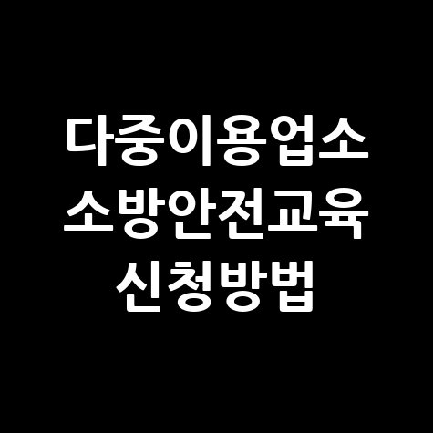 다중이용업소 소방안전교육 신청방법 바로가기 홈페이지