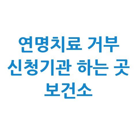 연명치료 거부 신청기관 보건소 안내