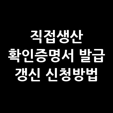 직접생산 확인증명서 발급 갱신 신청방법 안내