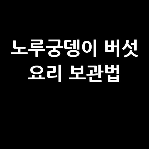 노루궁뎅이 버섯 요리 보관법 완벽 가이드