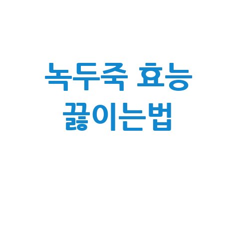 녹두죽 효능과 끓이는법 완벽 가이드