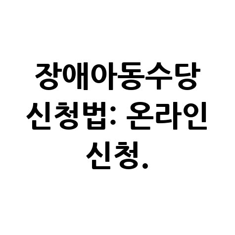 장애아동수당 신청 방법과 바로하기: 온라인 신청