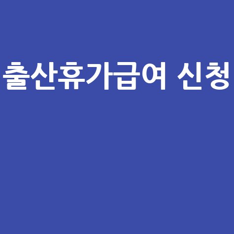 출산전후 휴가급여 신청하기 방법 안내