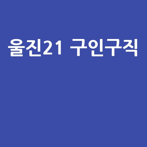 울진21 구인구직: 울진 일자리 정보 모음
