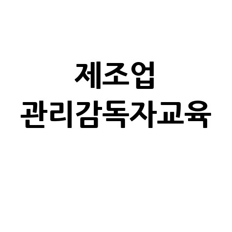 제조업 관리감독자교육 핵심 내용 총정리