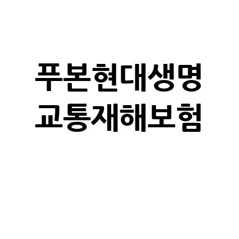 푸본현대생명 교통재해보험: 보장 내용 및 가입 방법