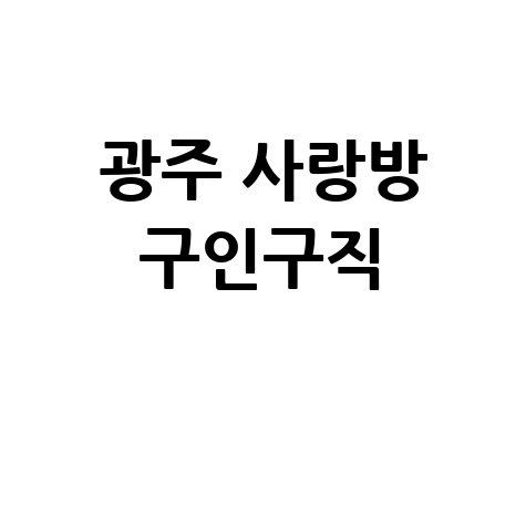 광주 사랑방 구인구직: 알바, 일자리, 취업 정보