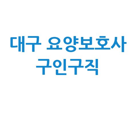 대구 요양보호사 구인구직: 취업정보 모음
