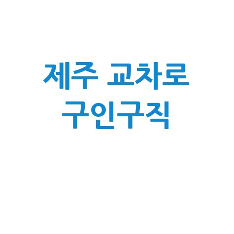 제주 교차로 구인구직: 제주시 서귀포시 알바 채용정보