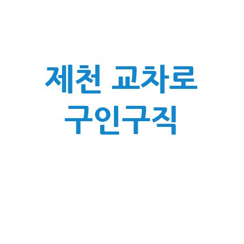 제천 교차로 구인구직: 알바, 채용, 일자리 정보