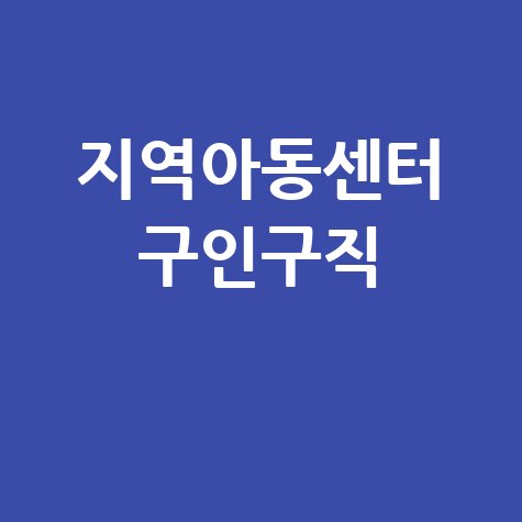 지역아동센터 구인구직 채용정보 확인하세요!