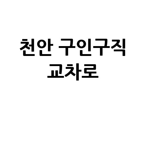 천안 구인구직 교차로 최신 일자리 정보