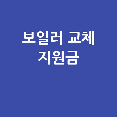 보일러 교체 지원금 신청 방법과 혜택 총정리