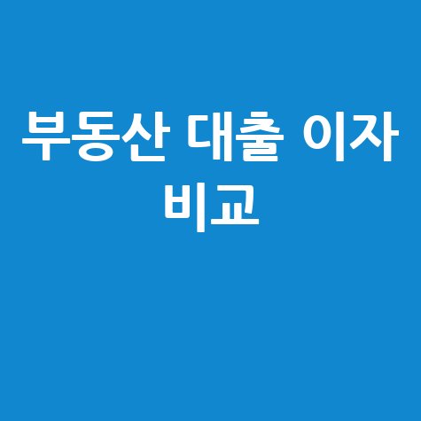 부동산 대출 이자 비교와 금리 변동 전망 분석