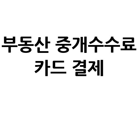 부동산 중개수수료 카드 결제 방법과 혜택 총정리