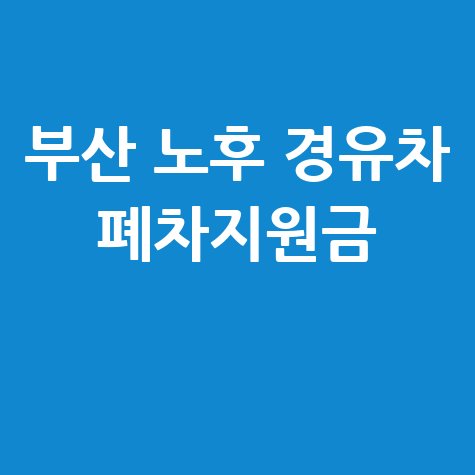 부산 노후 경유차 폐차지원금 신청방법과 혜택 안내