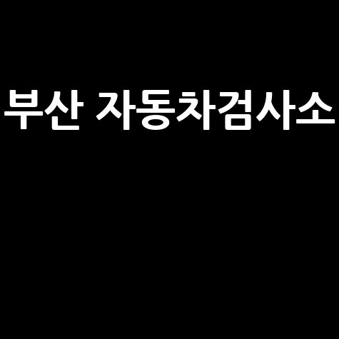 부산 자동차검사소 위치 및 예약 방법 총정리