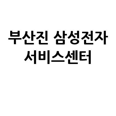 부산진 삼성전자 서비스센터 위치 운영시간