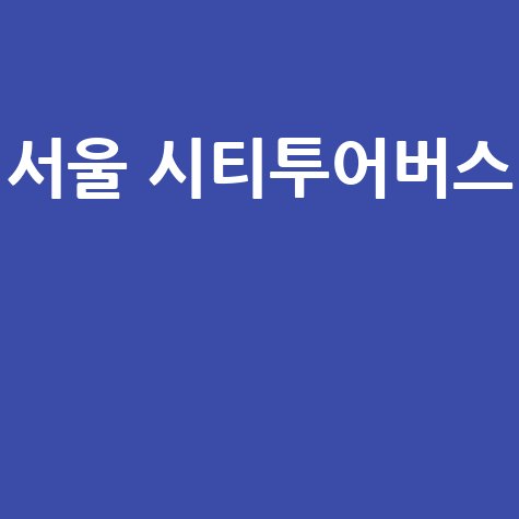 서울 시티투어버스 추천 코스와 할인 정보 총정리