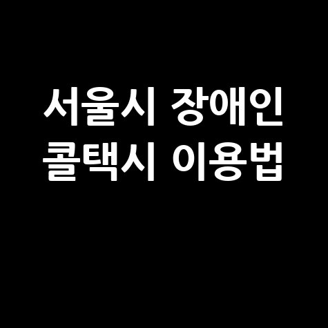 서울시 장애인 콜택시 이용법과 예약 방법 총정리