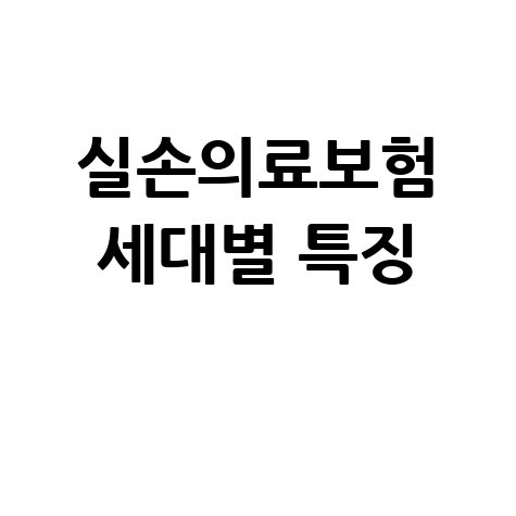 실손의료보험 세대별 특징과 가입 꿀팁 총정리