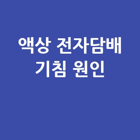 액상 전자담배 기침 원인과 해결 방법 총정리