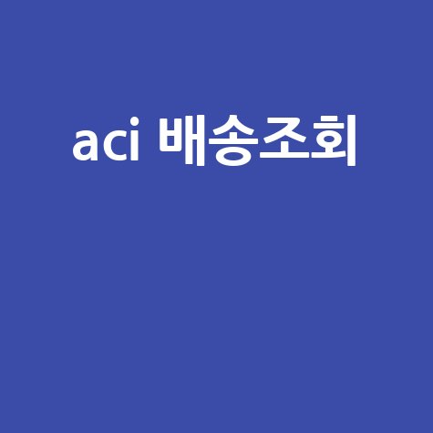 ACI 배송조회: 네이버 택배 조회 및 통관 조회 방법