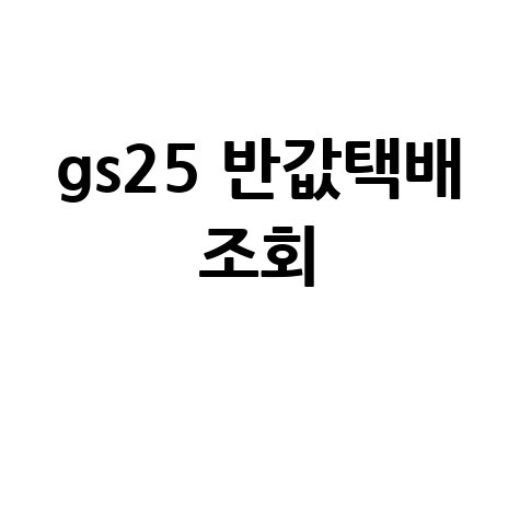 GS25 반값택배 조회, 배송 확인부터 가격, 기간까지!