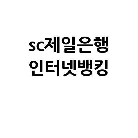 SC제일은행 인터넷뱅킹 이용 방법: 쉽고 빠른 계좌 조회 및 이체