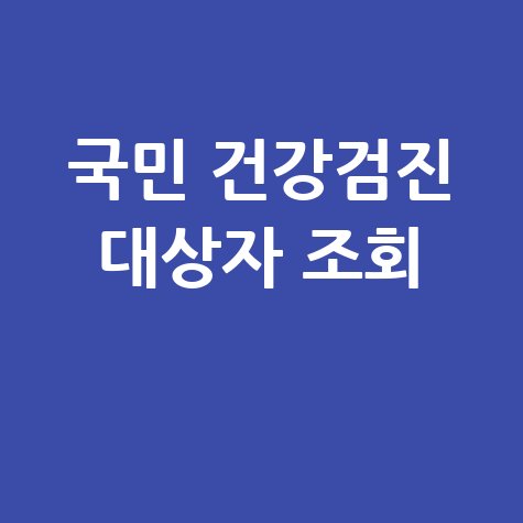 국민 건강검진 대상자 조회: 내년 검진 대상은?