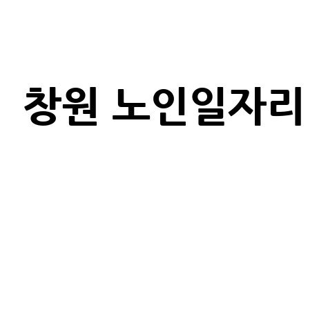 창원 노인일자리 찾는 방법: 시니어 취업 성공 가이드