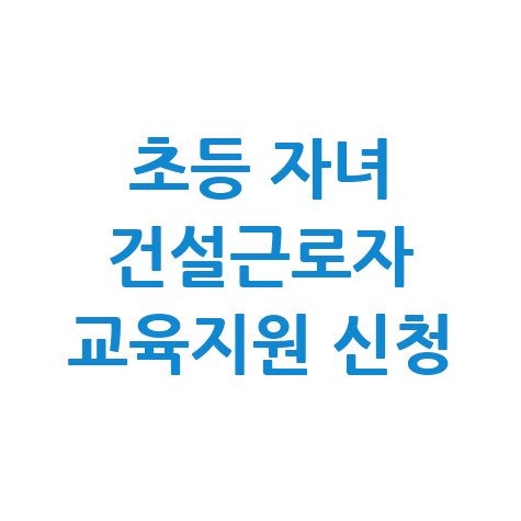 초등학생 자녀 둔 건설근로자 교육지원금신청 방법