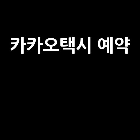 카카오택시 예약, 성공률 높이는 확실한 방법