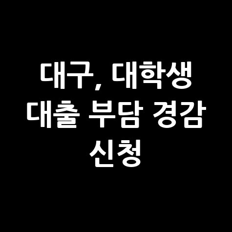 대구시 대학생 학자금대출 부담경감 지원 신청방법 자격 대상