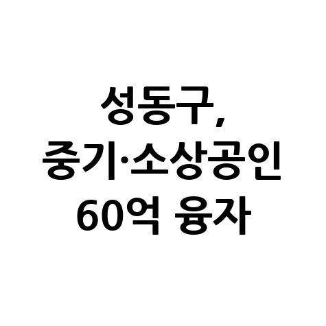 성동구 중소기업 소상공인 60억원 융자 지원 신청방법