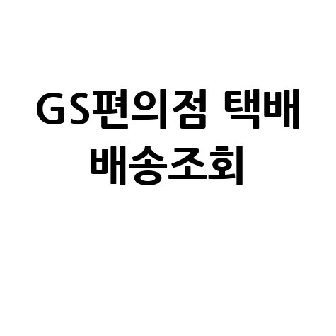 GS편의점 택배 배송조회: 편의점 택배 예약 및 요금 확인 방법