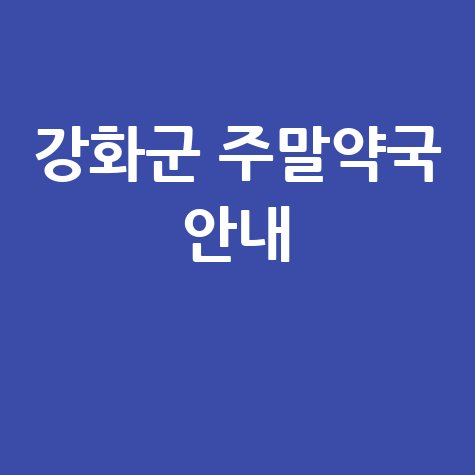강화군 주말·공휴일 당번약국: 우리 동네 문 여는 약국은?