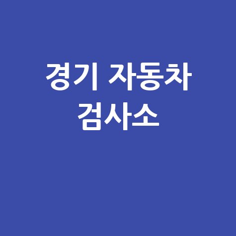 경기도 자동차 검사소: 전화번호, 위치, 주소, 예약 총정리 (2024 최신)