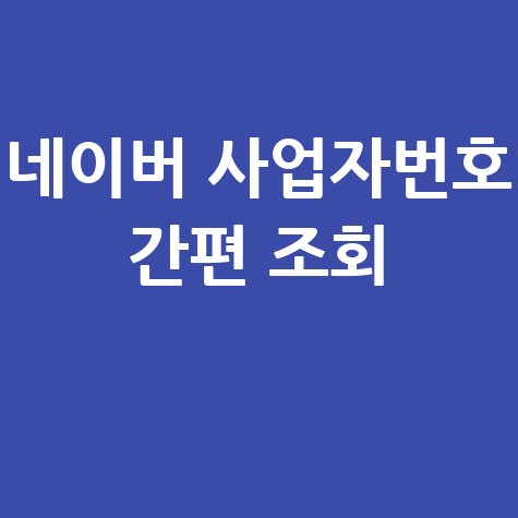 네이버 사업자등록번호 조회: 간편 확인 방법