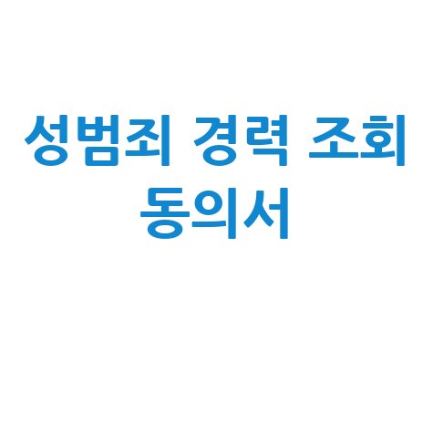 성범죄 경력 조회 동의서: 발급 방법 및 서류 안내