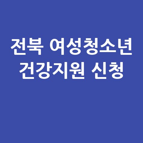 전북자치도 학교 밖 여성 청소년 건강지원 신청방법