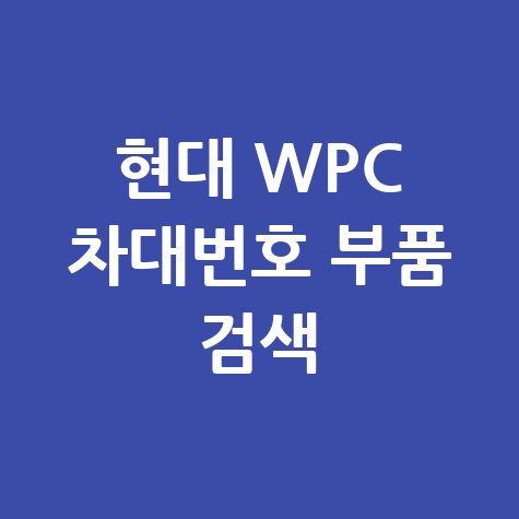 현대 부품 조회 WPC: 차대번호로 부품 검색하는 법