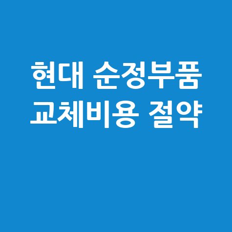 현대자동차부품가격 순정부품 교체비용 절약 팁
