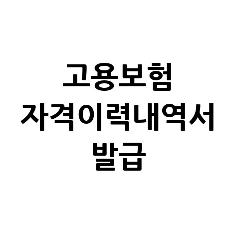 고용보험 자격이력내역서 (근로자용) 발급 방법 완벽 정리