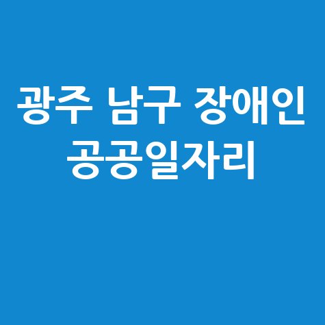 광주 남구 2026년 장애인공공일자리 신청방법 자격 대상