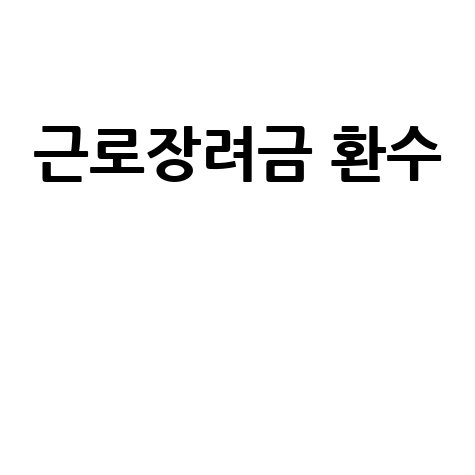 근로장려금 환수: 사유, 조회, 대상 및 환수액 완벽 가이드