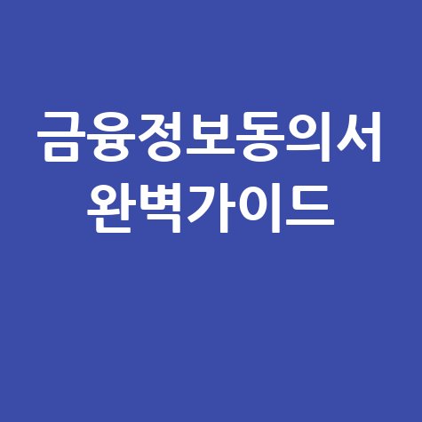 금융정보제공동의서: 발급부터 작성까지 완벽 가이드